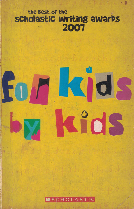 For Kids By Kids: The Best of the Scholastic Writing Awards 2007